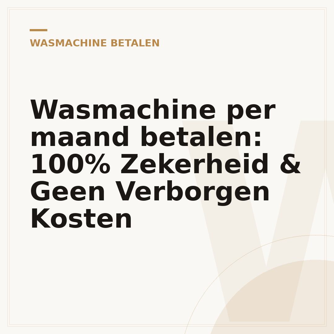 Wasmachine per maand betalen: 100% Zekerheid & Geen Verborgen Kosten