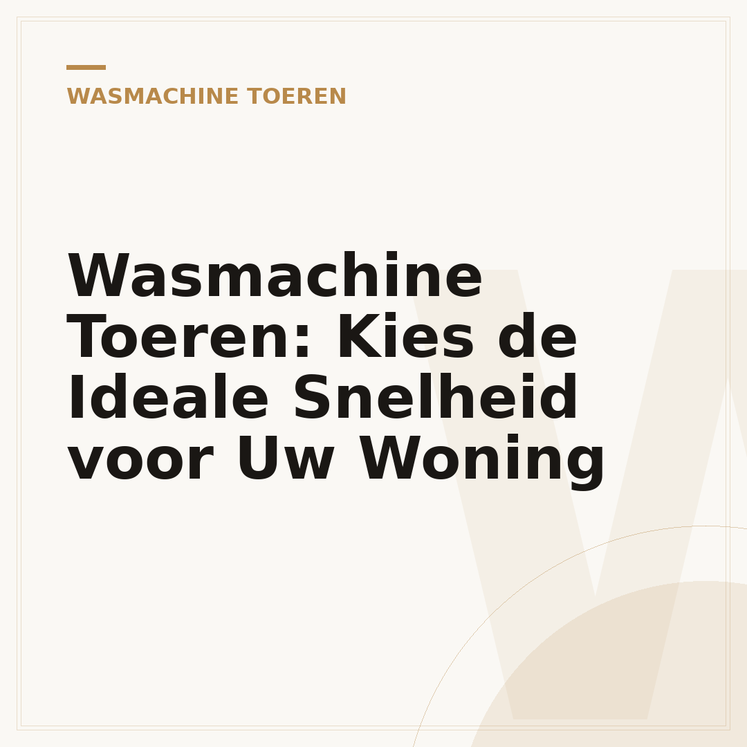 Wasmachine Toeren: Kies de Ideale Snelheid voor Uw Woning