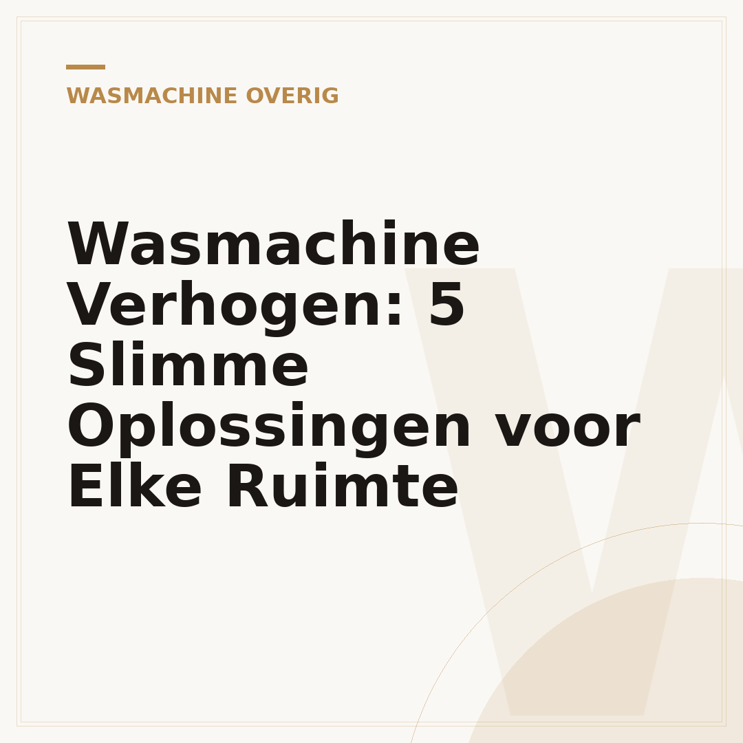 Wasmachine Verhogen: 5 Slimme Oplossingen voor Elke Ruimte