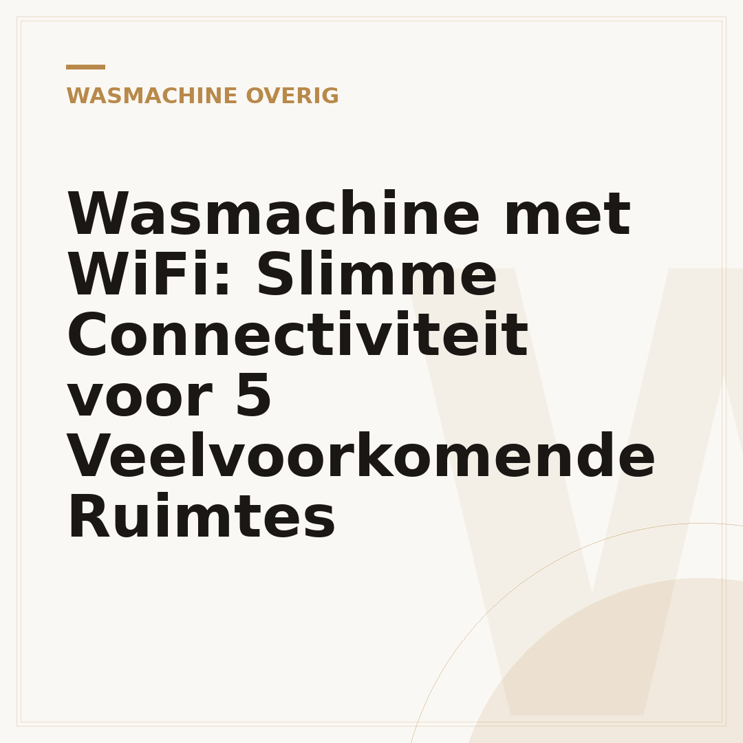 Wasmachine met WiFi: Slimme Connectiviteit voor 5 Veelvoorkomende Ruimtes