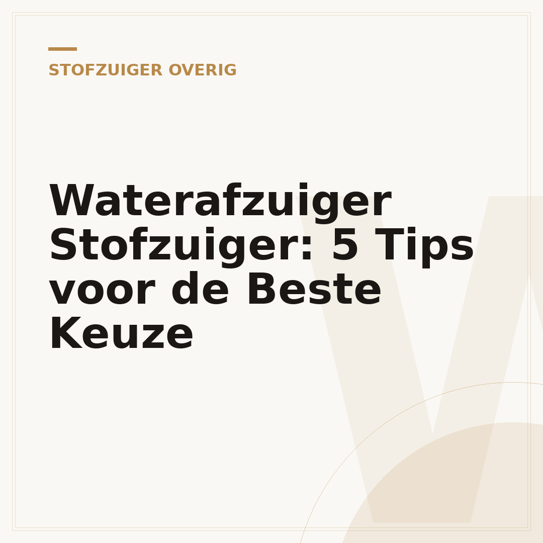 Waterafzuiger Stofzuiger: 5 Tips voor de Beste Keuze