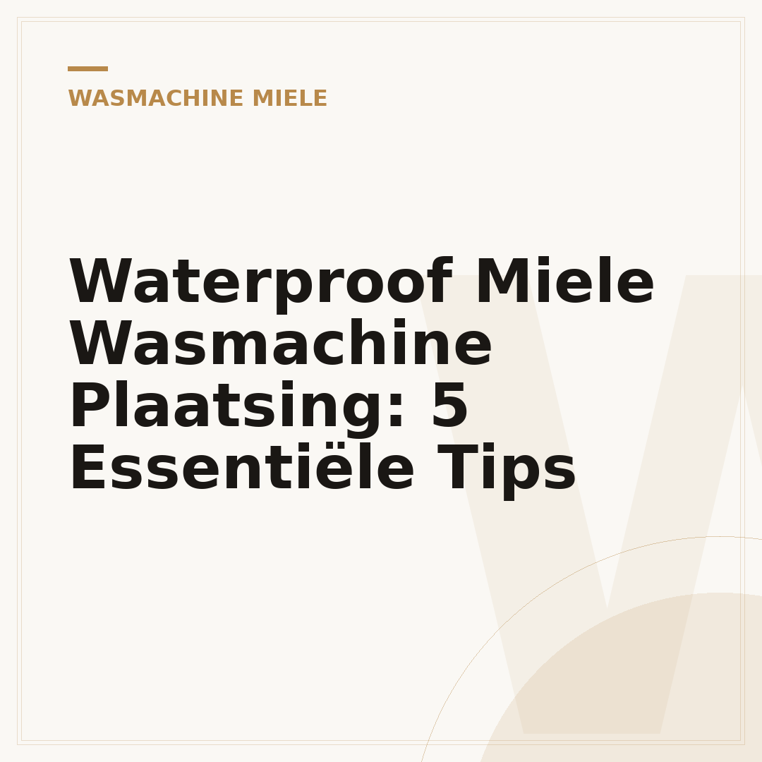 Waterproof Miele Wasmachine Plaatsing: 5 Essentiële Tips