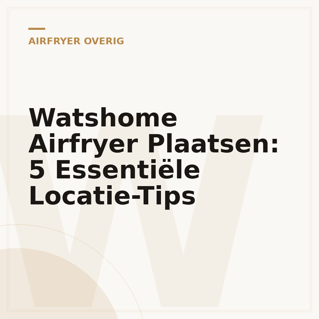 Watshome Airfryer Plaatsen: 5 Essentiële Locatie-Tips