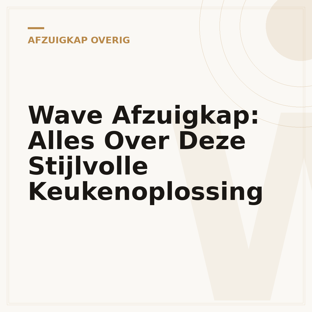 Wave Afzuigkap: Alles Over Deze Stijlvolle Keukenoplossing