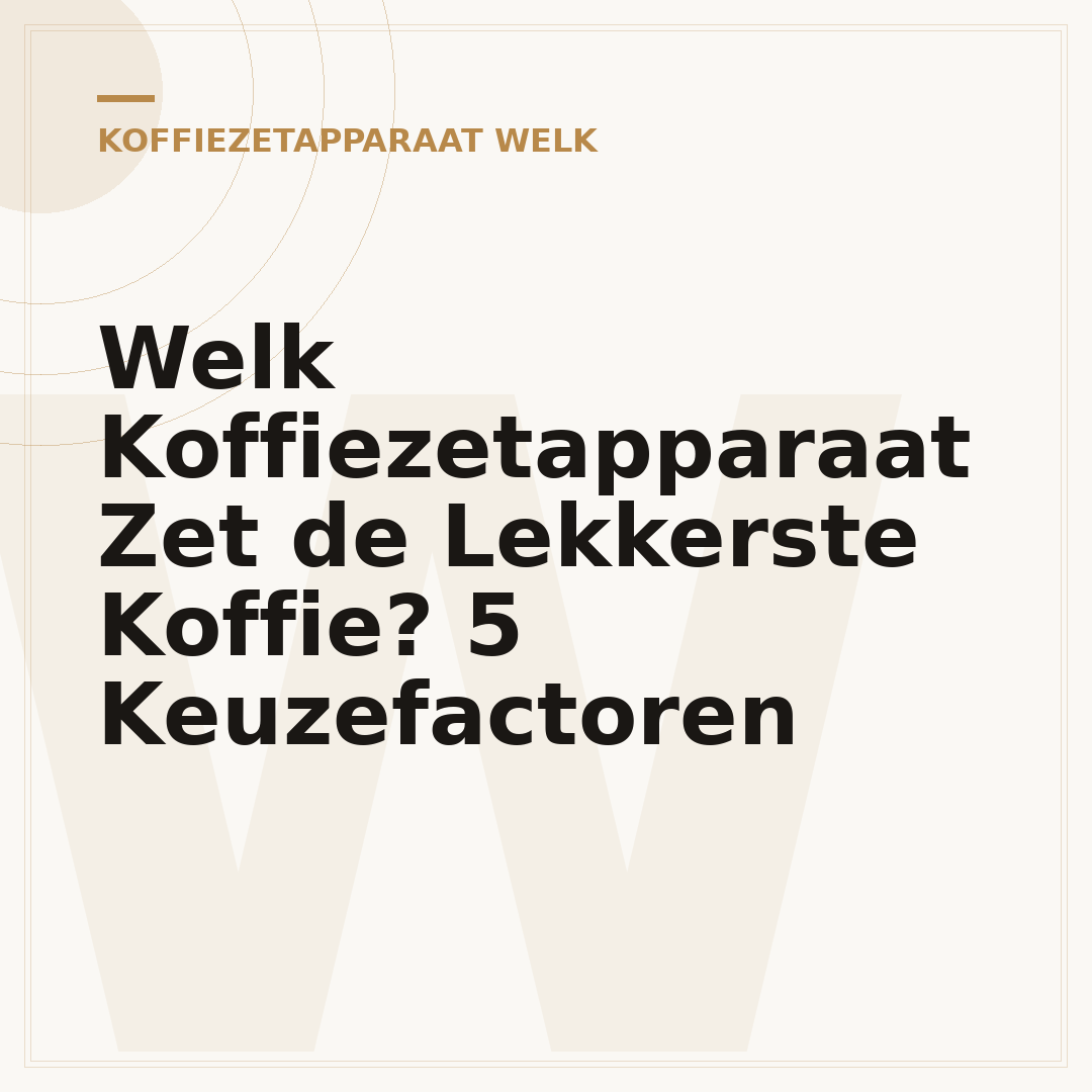 Welk Koffiezetapparaat Zet de Lekkerste Koffie? 5 Keuzefactoren