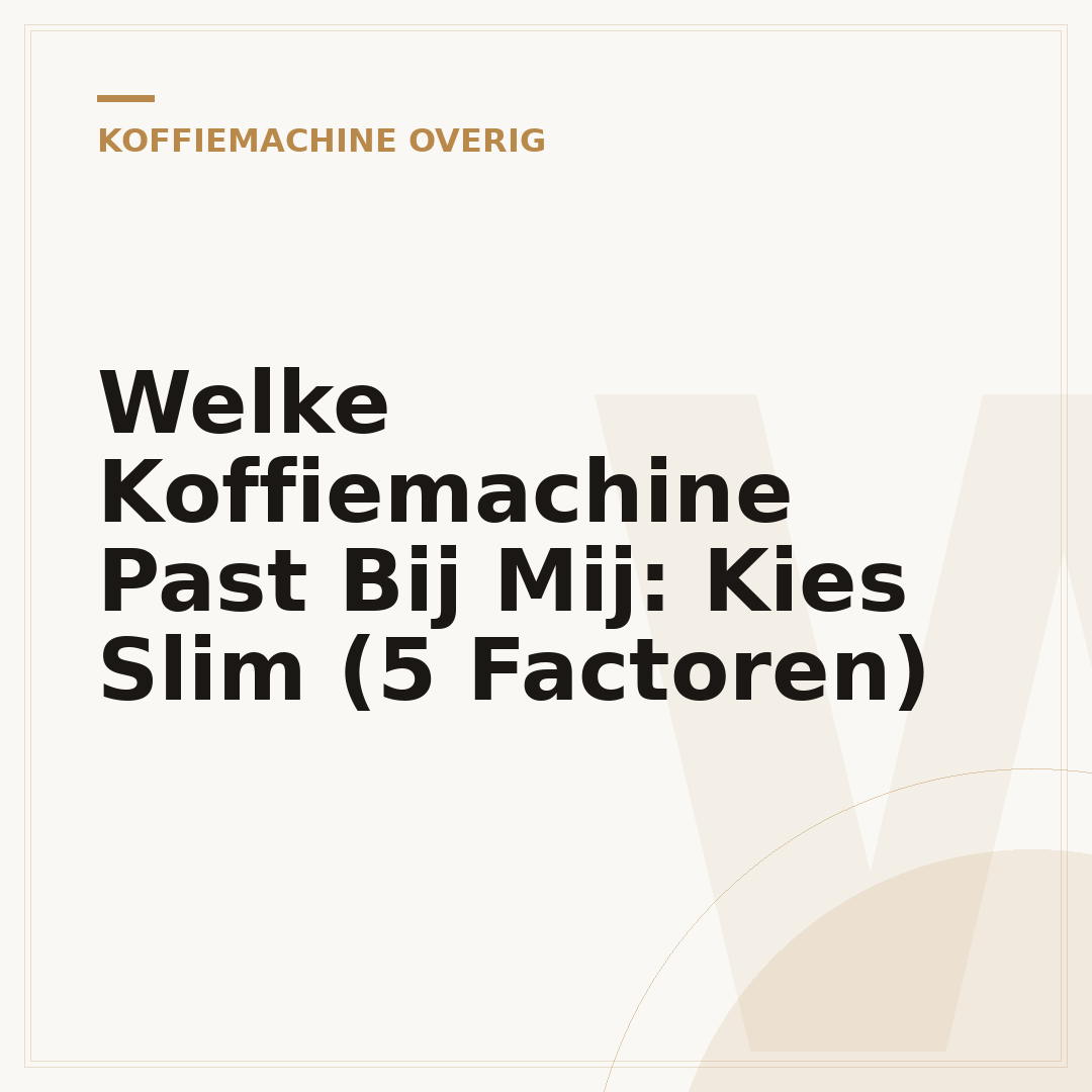 Welke Koffiemachine Past Bij Mij: Kies Slim (5 Factoren)