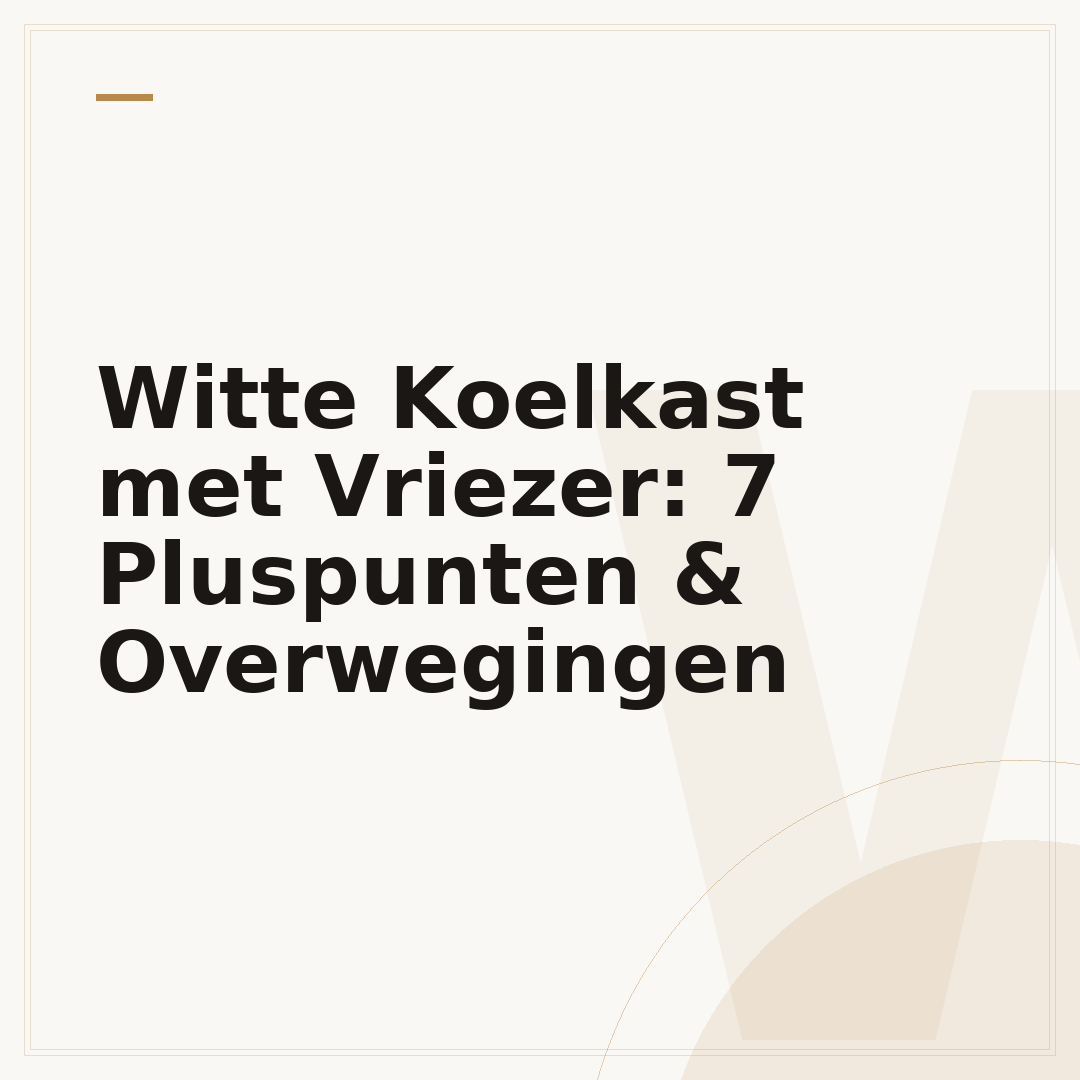 Witte Koelkast met Vriezer: 7 Pluspunten & Overwegingen