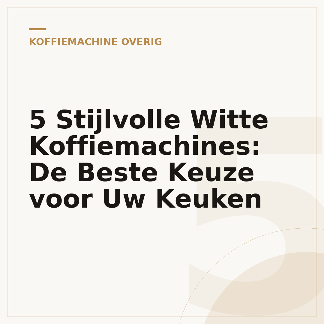 5 Stijlvolle Witte Koffiemachines: De Beste Keuze voor Uw Keuken