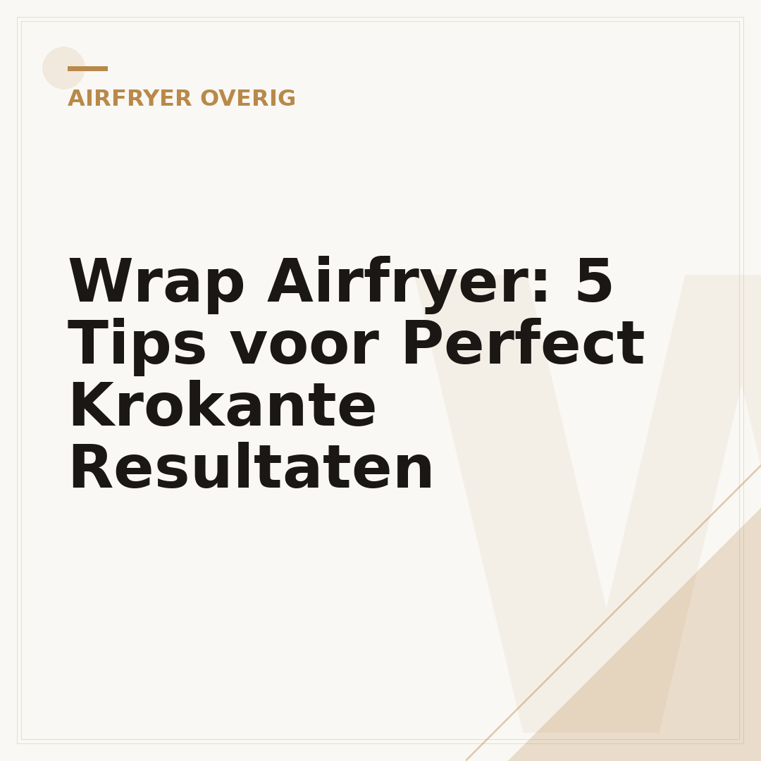 Wrap Airfryer: 5 Tips voor Perfect Krokante Resultaten