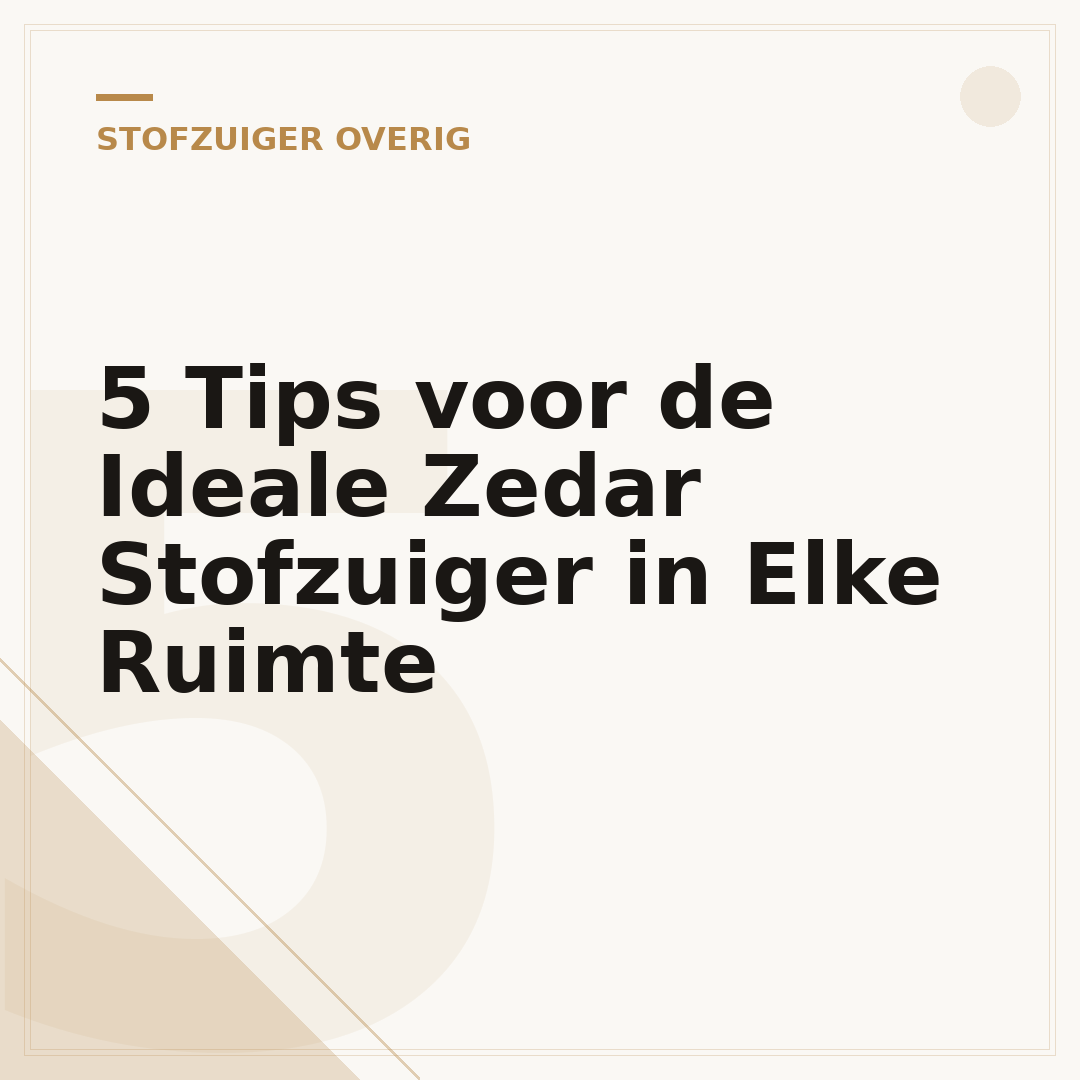 5 Tips voor de Ideale Zedar Stofzuiger in Elke Ruimte